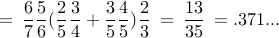 displaystyle = : frac{6}{7}frac{5}{6} (frac{2}{5}frac{3}{4} + frac{3}{5}frac{4}{5}) frac{2}{3} : = : frac{13}{35} : = .371...