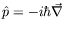 $\hat{p} = -i\hbar\vec{\nabla}$