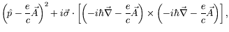 $\displaystyle \left( \hat{p} -\frac{e}{c}\vec{A} \right)^2+ i\vec{\sigma}\cdot\...
... \right)\times
\left(-i\hbar\vec{\nabla} - \frac{e}{c}\vec{A} \right)
\right] ,$