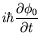 $\displaystyle i\hbar\frac{\partial\phi_0}{\partial t}$