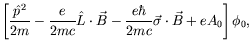 $\displaystyle \left[ \frac{\hat{p}^2}{2m}
-\frac{e}{2mc} \hat{L}\cdot\vec{B} -\frac{e\hbar}{2mc}
\vec{\sigma}\cdot\vec{B} + eA_0 \right] \phi_0 ,$