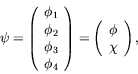 \begin{displaymath}
\psi = \left( \begin{array}{c}\phi_1\\ \phi_2\\ \phi_3\\
\p...
...ght) = \left( \begin{array}{c}\phi\\
\chi\end{array}\right) ,
\end{displaymath}