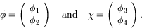 \begin{displaymath}
\phi=\left(\begin{array}{c}\phi_1 \\ \phi_2\end{array}\right...
...\chi=\left(\begin{array}{c}\phi_3 \\ \phi_4\end{array}\right).
\end{displaymath}