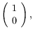 $\displaystyle \left(\begin{array}{c} 1 \\  0 \end{array}\right) ,$