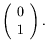 $\displaystyle \left(\begin{array}{c} 0 \\  1 \end{array}\right) .$