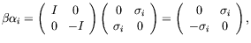 $\displaystyle \beta\alpha_i = \left( \begin{array}{cc}
I & 0 \\  0 & -I
\end{ar...
...) = \left( \begin{array}{cc}
0 & \sigma_i \\  -\sigma_i & 0
\end{array}\right),$