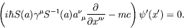 \begin{displaymath}
\left( i\hbar S(a)\gamma^\mu S^{-1}(a)a^\nu_{\ \mu}
\frac{\p...
...ial {x^\prime}^\nu} - mc \right)
\psi^\prime(x^\prime) = 0 .
\end{displaymath}