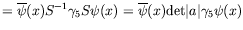 $\displaystyle =\overline{\psi}(x)S^{-1}\gamma_5 S\psi(x) =
\overline{\psi}(x)\textrm{det}\vert a\vert\gamma_5\psi(x)$