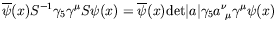 $\displaystyle \overline{\psi}(x)S^{-1}\gamma_5\gamma^\mu S\psi(x) =
\overline{\psi}(x)\textrm{det}\vert a\vert\gamma_5a^\nu_{\ \mu}\gamma^\mu\psi(x)$