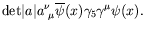 $\displaystyle \textrm{det}\vert a\vert a^\nu_{\ \mu}
\overline{\psi}(x)\gamma_5\gamma^\mu\psi(x) .$