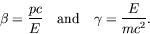 \begin{displaymath}
\beta = \frac{pc}{E} \quad\textrm{and}\quad
\gamma = \frac{E}{mc^2}.
\end{displaymath}