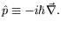 $\displaystyle \hat{p}\equiv -i\hbar\vec{\nabla} .$