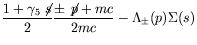 $\displaystyle \frac{1+\gamma_5\not{\;\!\!\!s}}{2}
\frac{\pm\not{\;\!\!\!p}+mc}{2mc} - \Lambda_{\pm}(p)\Sigma(s)$