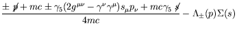 $\displaystyle \frac{\pm\not{\;\!\!\!p}+mc\pm\gamma_5(2g^{\mu\nu}-\gamma^\nu\gamma^\mu)
s_\mu p_\nu + mc\gamma_5\not{\;\!\!\!s}}{4mc} - \Lambda_{\pm}(p)\Sigma(s)$