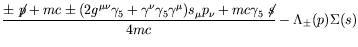 $\displaystyle \frac{\pm\not{\;\!\!\!p}+mc\pm(2g^{\mu\nu}\gamma_5 +
\gamma^\nu\g...
...^\mu) s_\mu p_\nu + mc\gamma_5\not{\;\!\!\!s}}{4mc} -
\Lambda_{\pm}(p)\Sigma(s)$