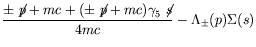 $\displaystyle \frac{\pm\not{\;\!\!\!p}+mc + (\pm\not{\;\!\!\!p}+ mc) \gamma_5\not{\;\!\!\!s}}{4mc} -
\Lambda_{\pm}(p)\Sigma(s)$
