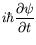 $\displaystyle i\hbar\frac{\partial\psi}{\partial t}$