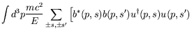 $\displaystyle \int d^3p \frac{mc^2}{E} \sum_{\pm s,\pm s^\prime} \left[
b^*(p,s) b(p,s^\prime) u^\dagger(p,s) u(p,s^\prime) \right.$