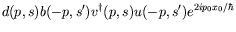 $\displaystyle d(p,s) b(-p,s^\prime) v^\dagger(p,s) u(-p,s^\prime)
e^{2ip_0 x_0/\hbar}$