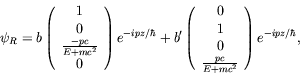 \begin{displaymath}
\psi_R = b \left(\begin{array}{c}
1 \\ 0 \\ \frac{-pc}{E+mc^...
... \\ 0 \\ \frac{pc}{E+mc^2}
\end{array}\right) e^{-ipz/\hbar} ,
\end{displaymath}