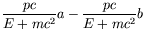 $\displaystyle \frac{pc}{E+mc^2}a - \frac{pc}{E+mc^2}b$