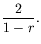 $\displaystyle \frac{2}{1-r} .$