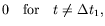 $\displaystyle 0 \quad\textrm{for}\quad t\ne \Delta t_1 ,$