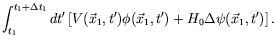 $\displaystyle \int_{t_1}^{t_1+\Delta t_1}
dt^\prime \left[ V(\vec{x}_1,t^\prime) \phi(\vec{x}_1,t^\prime) + H_0 \Delta
\psi(\vec{x}_1,t^\prime) \right] .$