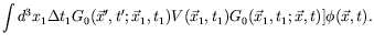 $\displaystyle \int d^3x_1 \Delta t_1 G_0(\vec{x}^\prime,t^\prime;\vec{x}_1,t_1)
V(\vec{x}_1,t_1) G_0(\vec{x}_1,t_1;\vec{x},t) ] \phi(\vec{x},t).$