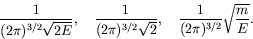 \begin{displaymath}
\frac{1}{(2\pi)^{3/2}\sqrt{2E}}, \quad
\frac{1}{(2\pi)^{3/2}\sqrt{2}}, \quad
\frac{1}{(2\pi)^{3/2}}\sqrt{\frac{m}{E}} .
\end{displaymath}