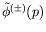 $\tilde{\phi}^{(\pm)}(p)$