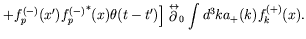 $\displaystyle \left. + f_p^{(-)}(x^\prime){f_p^{(-)}}^*(x)\theta(t-t^\prime) \right]
\stackrel{\leftrightarrow}{\partial}_0 \int d^3k a_+(k) f_k^{(+)}(x) .$