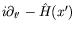 $i\partial_{t^\prime} - \hat{H}(x^\prime)$