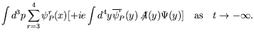 $\displaystyle \int d^3p \sum_{r=3}^4 \psi_P^r(x)
[+ie \int d^4y \overline{\psi}_P^r(y) \not{\!\!A}(y) \Psi(y) ]
\quad\textrm{as}\quad t \rightarrow -\infty .$