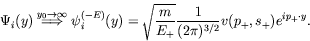 \begin{displaymath}
\Psi_i(y) \stackrel{y_0\rightarrow\infty}{\Longrightarrow}
\...
...ac{m}{E_+}} \frac{1}{(2\pi)^{3/2}} v(p_+,s_+)
e^{ip_+\cdot y}.
\end{displaymath}