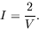 \begin{displaymath}
I = \frac{2}{V} .
\end{displaymath}