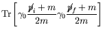 $\displaystyle \textrm{Tr} \left[ \gamma_0 \frac{\not{\;\!\!\!p}_i+m}{2m} \gamma_0
\frac{\not{\;\!\!\!p}_f+m}{2m} \right]$