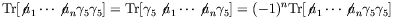 $\displaystyle \textrm{Tr}[\not{\;\!\!a}_1\cdots\not{\;\!\!a}_n\gamma_5\gamma_5]...
...ma_5]
= (-1)^n\textrm{Tr}[\not{\;\!\!a}_1\cdots\not{\;\!\!a}_n\gamma_5\gamma_5]$