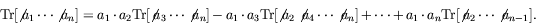 \begin{displaymath}
\textrm{Tr}[\not{\;\!\!a}_1\cdots\not{\;\!\!a}_n] =
a_1\cdo...
...t a_n \textrm{Tr}[\not{\;\!\!a}_2\cdots \not{\;\!\!a}_{n-1}] .
\end{displaymath}