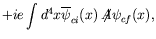 $\displaystyle +ie\int d^4x \overline{\psi}_{ci}(x) \not{\!\!A}\psi_{cf}(x) ,$