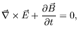 $\displaystyle \vec{\nabla} \times \vec{E} +
\frac{\partial \vec{B}}{\partial t} = 0 ,$