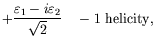 $\displaystyle +\frac{\varepsilon_1-i\varepsilon_2}{\sqrt{2}}
\quad -1\ \textrm{helicity} ,$