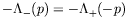 $-\Lambda_-(p) = -\Lambda_+(-p)$