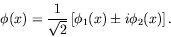 \begin{displaymath}
\phi(x) = \frac{1}{\sqrt{2}} \left[\phi_1(x) \pm i\phi_2(x)\right] .
\end{displaymath}