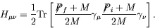 \begin{displaymath}
H_{\mu\nu} = \frac{1}{2} \textrm{Tr}\left[ \frac{\not{\;\!\!...
...\gamma_\mu \frac{\not{\;\!\!\!P}_i+M}{2M} \gamma_\nu\right] .
\end{displaymath}