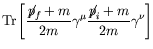 $\displaystyle \textrm{Tr} \left[ \frac{\not{\;\!\!\!p}_f+m}{2m} \gamma^\mu \frac{\not{\;\!\!\!p}_i+m}{2m}
\gamma^\nu \right]$