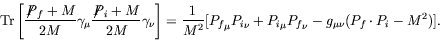 \begin{displaymath}
\textrm{Tr} \left[ \frac{\not{\;\!\!\!P}_f+M}{2M} \gamma_\mu...
...u + {P_i}_\mu {P_f}_\nu
- g_{\mu\nu} ( P_f\cdot P_i - M^2)] .
\end{displaymath}