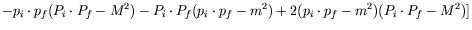 $\displaystyle - p_i\cdot p_f(P_i\cdot P_f - M^2) -
P_i\cdot P_f(p_i\cdot p_f -m^2) + 2(p_i\cdot p_f -m^2)(P_i\cdot P_f
-M^2)]$