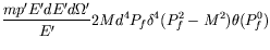 $\displaystyle \frac{mp^\prime E^\prime dE^\prime
d\Omega^\prime}{E^\prime} 2M d^4P_f \delta^4(P_f^2-M^2) \theta(P_f^0)$