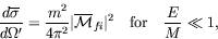 \begin{displaymath}
\frac{d\overline{\sigma}}{d\Omega^\prime} = \frac{m^2}{4\pi^...
...cal{M}}_{fi}\vert^2 \quad\textrm{for}\quad \frac{E}{M} \ll 1 ,
\end{displaymath}